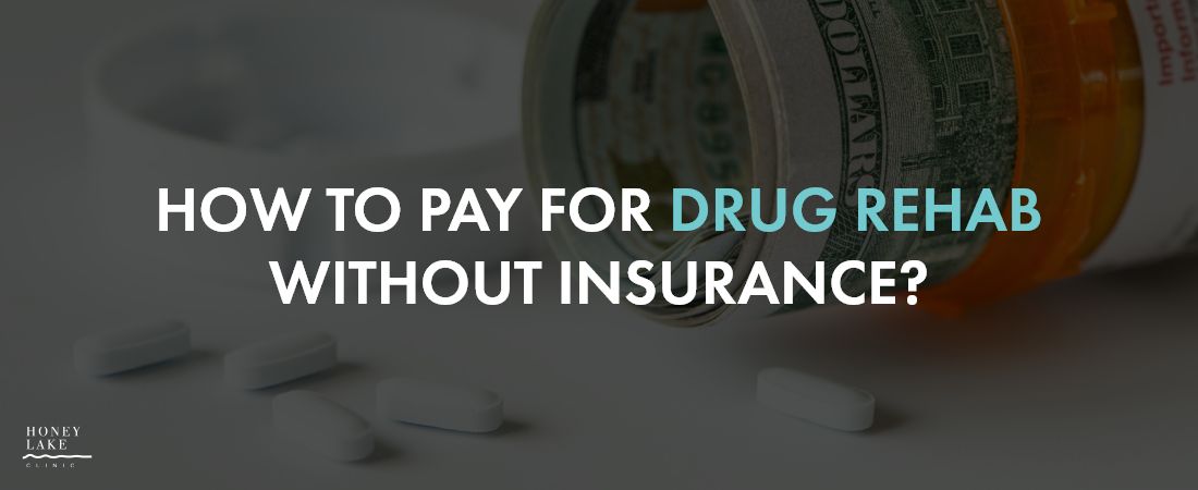 How to Pay for Drug Rehab Without Insurance? | Honey Lake Clinic